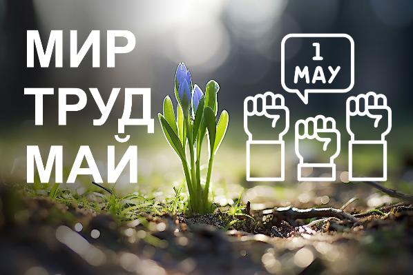 С праздником Весны и Труда! С праздником Весны и Труда!